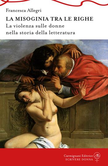 la Misoginia tra le righe. La violenza sulle donne nella storia della letteratura - Francesca Allegri - Libro Carmignani Editrice 2024, Scrivere donna | Libraccio.it