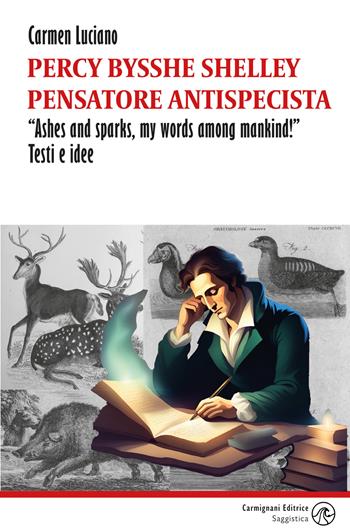 Percy Bysshe Shelley pensatore antispecista. «Ashes and sparks, my words among mankind!» Testi e idee - Carmen Luciano - Libro Carmignani Editrice 2024 | Libraccio.it
