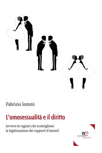 L' omosessualità e il diritto (ovvero le ragioni che sconsigliano la legalizzazione dei rapporti d'amore) - Fabrizio Iommi - Libro Europa Edizioni 2017, Fare Mondi | Libraccio.it