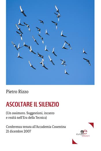 Ascoltare il silenzio. (Un ossimoro. Suggestioni, incanto e realtà nell'era della tecnica) - Pietro Rizzo - Libro Europa Edizioni 2017, Fare Mondi | Libraccio.it