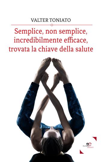 Semplice, non semplice, incredibilmente efficace, trovata la chiave della salute - Valter Toniato - Libro Europa Edizioni 2017, Fare Mondi | Libraccio.it
