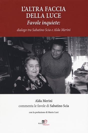 L'altra faccia della luce. Favole inquiete. Dialogo tra Sabatino Scia e Alda Merini - Sabatino Scia, Alda Merini - Libro Europa Edizioni 2018, Fare Mondi | Libraccio.it