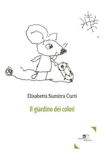 Il giardino dei colori - Elisabetta Sumitra Curti - Libro Europa Edizioni 2017, Edificare universi | Libraccio.it