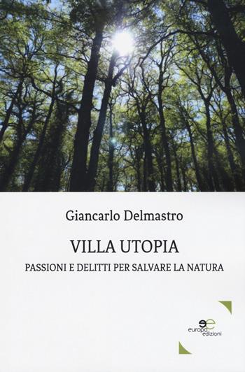 Villa Utopia. Passioni e delitti per salvare la natura - Giancarlo Delmastro - Libro Europa Edizioni 2018, Edificare universi | Libraccio.it