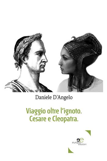 Viaggio oltre l'ignoto. Cesare e Cleopatra - Daniele D'Angelo - Libro Europa Edizioni 2018, Edificare universi | Libraccio.it