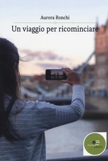 Un viaggio per ricominciare - Aurora Ronchi - Libro Europa Edizioni 2018, Edificare universi | Libraccio.it