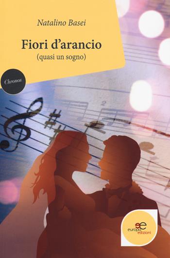 Fiori d'arancio (quasi un sogno) - Natalino Basei - Libro Europa Edizioni 2018, Chronos. Autobiografie di cittadini | Libraccio.it