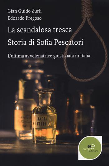 La scandalosa tresca. Storia di Sofia Pescatori. L'ultima avvelenatrice giustiziata in Italia - Gian Guido Zurli, Edoardo Fregoso - Libro Europa Edizioni 2018, Edificare universi | Libraccio.it