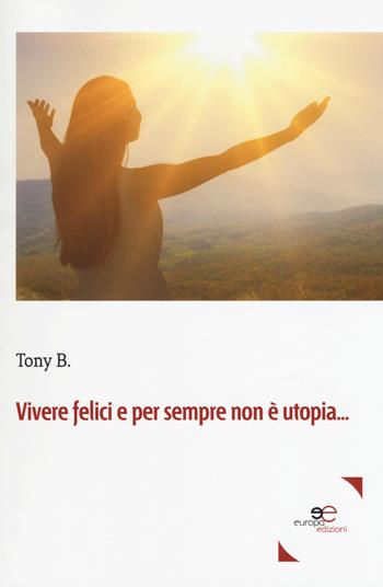 Vivere felici e per sempre non è utopia... - B. Tony - Libro Europa Edizioni 2018, Fare Mondi | Libraccio.it