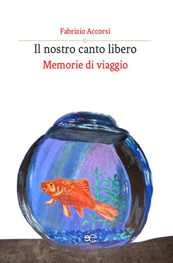 Il nostro canto libero. Memorie di viaggio - Fabrizio Accorsi - Libro Europa Edizioni 2019, Edificare universi | Libraccio.it