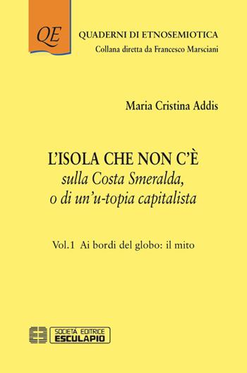 L'isola che non c'è sulla Costa Smeralda o di un’u-topia capitalista. Vol. 1: Ai bordi del globo: il mito - Maria Cristina Addis - Libro Esculapio 2017, Quaderni di etnosemiotica | Libraccio.it