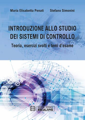 Introduzione allo studio dei sistemi di controllo. Teoria, esercizi svolti e temi d'esame - Maria Elisabetta Penati, Stefano Simonini - Libro Esculapio 2017 | Libraccio.it