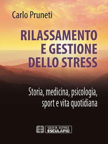 Rilassamento e gestione dello stress. Storia, medicina, psicologia, sport e vita quotidiana - Carlo Pruneti - Libro Esculapio 2017 | Libraccio.it