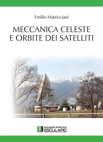 Meccanica celeste e orbite dei satelliti - Emilio Matricciani - Libro Esculapio 2017 | Libraccio.it