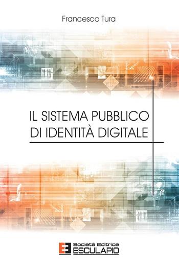 Il sistema pubblico di identità digitale - Francesco Tura - Libro Esculapio 2017 | Libraccio.it