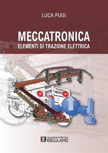 Meccatronica. Elementi di trazione elettrica - Luca Pugi - Libro Esculapio 2017 | Libraccio.it