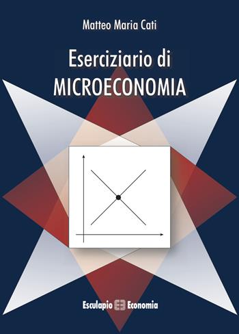 Eserciziario di microeconomia - Matteo M. Cati - Libro Esculapio 2018 | Libraccio.it