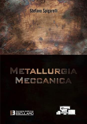 Metallurgia meccanica - Stefano Spigarelli - Libro Esculapio 2018 | Libraccio.it