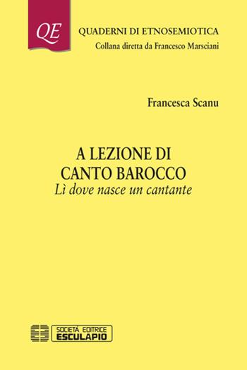 A lezione di canto barocco. Lì dove nasce un cantante - Francesca Scanu - Libro Esculapio 2018, Quaderni di etnosemiotica | Libraccio.it