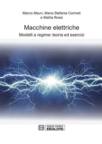 Macchine elettriche. Modelli a regime: teoria ed esercizi - Marco Mauri, Carmeli Maria Stefania, Mattia Rossi - Libro Esculapio 2018 | Libraccio.it