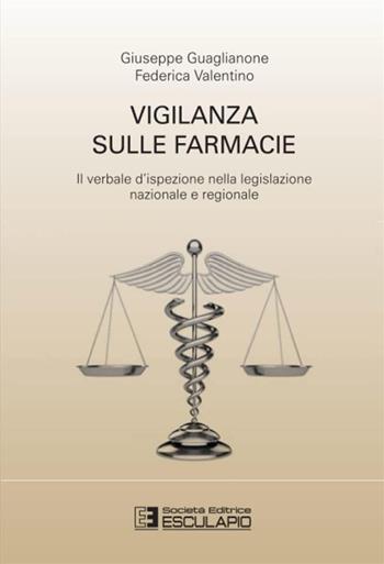 Vigilanza sulle farmacie. Il verbale d'ispezione nella legislazione nazionale e regionale - Giuseppe Guaglianone, Federica Valentino - Libro Esculapio 2018 | Libraccio.it