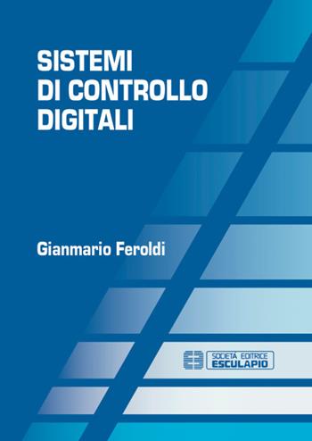 Sistemi di controllo digitali - Gianmario Feroldi - Libro Esculapio 2018 | Libraccio.it