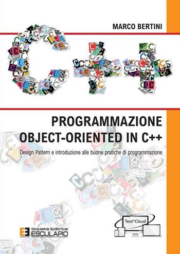 Programmazione object-oriented in C++. Design pattern e introduzione alle buone pratiche di programmazione - Marco Bertini - Libro Esculapio 2019 | Libraccio.it