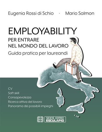 Employability. Per entrare nel mondo del lavoro. Guida pratica per laureandi. CV, soft skill, consapevolezza, ricerca attiva del lavoro, panorama dei possibili impieghi - Eugenia Rossi Di Schio, Mario Salmon - Libro Esculapio 2019 | Libraccio.it