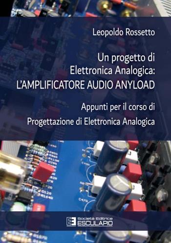 Un progetto di elettronica analogica: l'amplificatore audio anyload. Appunti per il corso di elettronica analogica - Leopoldo Rossetto - Libro Esculapio 2019 | Libraccio.it