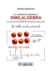 Dall'aritmetica concreta o similalgebra all'astratta algebra (formule risolutive). Fin dalla scuola primaria!