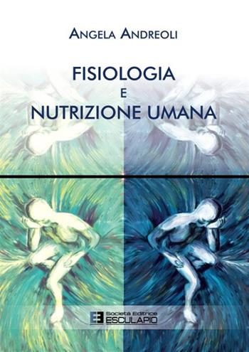 Fisiologia e nutrizione umana - Angela Andreoli - Libro Esculapio 2019 | Libraccio.it