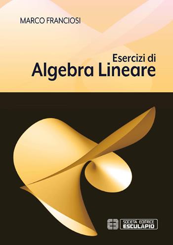 Esercizi di algebra lineare - Marco Franciosi - Libro Esculapio 2019 | Libraccio.it