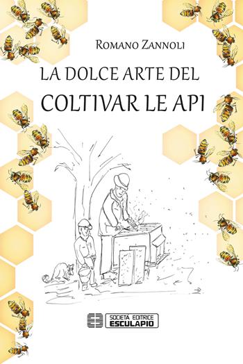 La dolce arte del coltivar le api - Romano Zannoli - Libro Esculapio 2019 | Libraccio.it