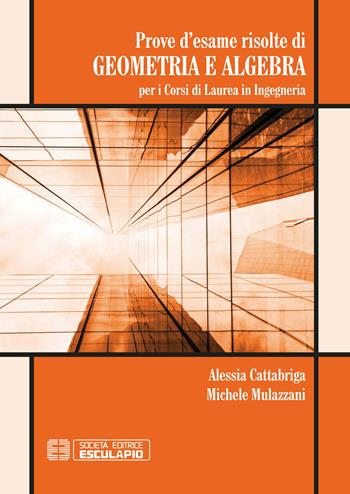 Prove d'esame risolte di geometria ad algebra. Per i corsi di Laurea in ingegneria - Alessia Cattabriga, Michele Mulazzani - Libro Esculapio 2019 | Libraccio.it
