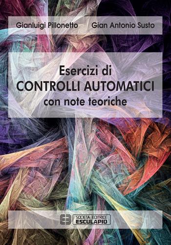 Esercizi di controlli automatici con note teoriche - Gianluigi Pillonetto, Gian Antonio Susto - Libro Esculapio 2019 | Libraccio.it