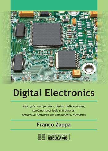 Digital Electronics. Logic gates and families, design methodologies, combinational logic and devices, sequential networks and components, memories - Franco Zappa - Libro Esculapio 2019 | Libraccio.it