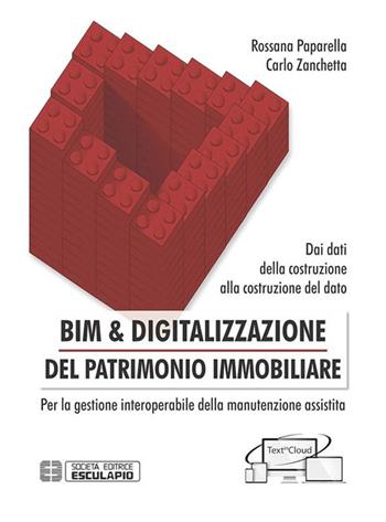 BIM & digitalizzazione del patrimonio immobiliare. Dai dati della costruzione alla costruzione del dato. Per la gestione interoperabile della manutenzione assistita - Rossana Paparella, Carlo Zanchetta - Libro Esculapio 2020 | Libraccio.it