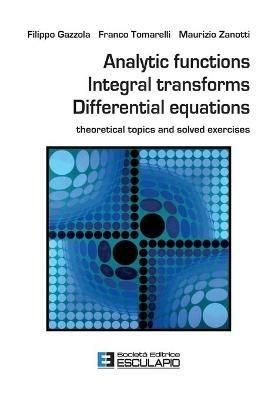 Analytic functions integral transforms differential equations. Theoretical topics and solved exercises - Filippo Gazzola, Franco Tomarelli, Maurizio Zanotti - Libro Esculapio 2020 | Libraccio.it