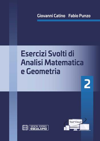 Esercizi svolti di analisi matematica e geometria 2. Con TextInCloud - Fabio Punzo, Giovanni Catino - Libro Esculapio 2020 | Libraccio.it