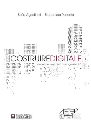 Costruire digitale. Scenari per un project management 4.0 - Sofia Agostinelli, Francesco Ruperto - Libro Esculapio 2020 | Libraccio.it
