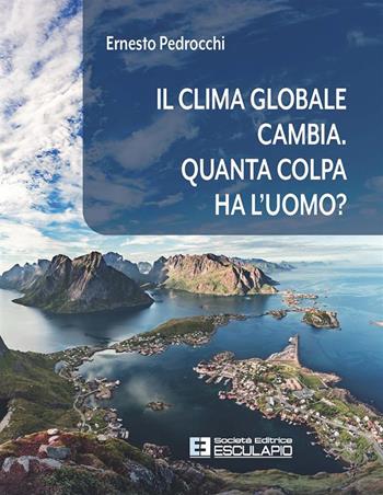 Il clima globale cambia. Quanta colpa ha l'uomo? - Ernesto Pedrocchi - Libro Esculapio 2020 | Libraccio.it