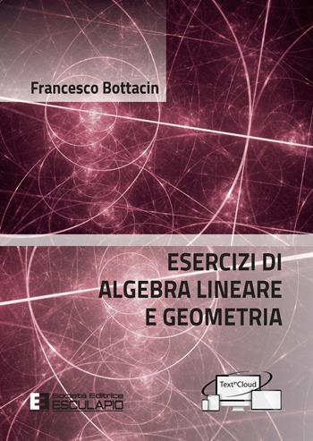 Esercizi di algebra lineare e geometria - Francesco Bottacin - Libro Esculapio 2021 | Libraccio.it