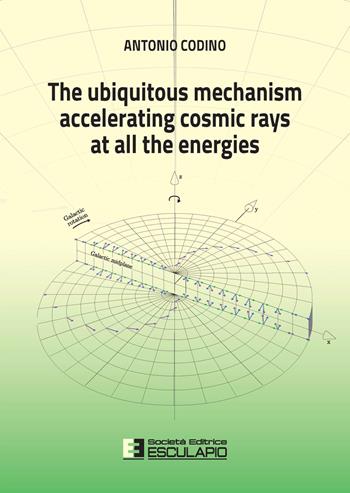 The ubiquitous mechanism accelerating cosmic rays at all the energies - Antonio Codino - Libro Esculapio 2021 | Libraccio.it