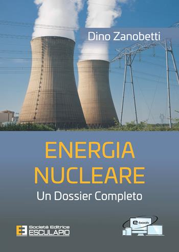 Energia nucleare. Un dossier completo - Dino Zanobetti - Libro Esculapio 2021 | Libraccio.it