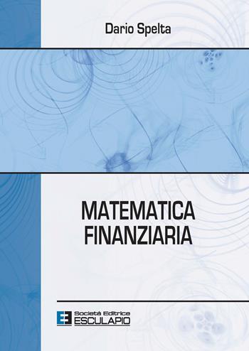 Matematica finanziaria - Dario Spelta - Libro Esculapio 2021 | Libraccio.it
