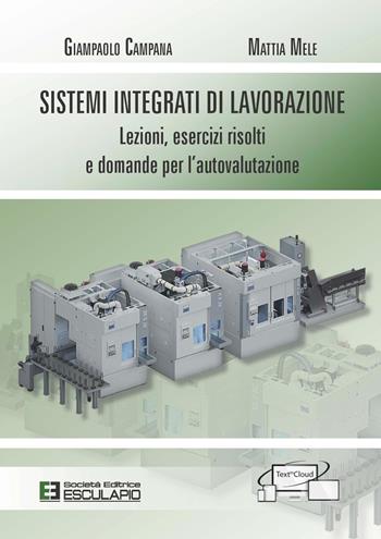 Sistemi integrati di lavorazione. Lezioni, esercizi risolti e domande per l'autovalutazione - Giampaolo Campana, Mattia Mele - Libro Esculapio 2021 | Libraccio.it