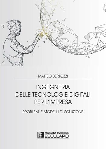Ingegneria delle tecnologie digitali per l'impresa. Problemi e modelli di soluzione - Matteo Bertozzi - Libro Esculapio 2021 | Libraccio.it