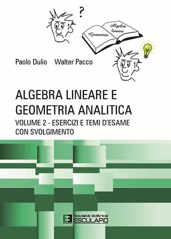 Algebra lineare e geometria analitica. Vol. 2: Esercizi e temi d'esame con svolgimento - Paolo Dulio, Walter Pacco - Libro Esculapio 2021 | Libraccio.it