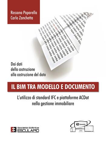 Il BIM tra modello e documento. L'utilizzo di standard IFC e piattaforme ACDat nella gestione immobiliare - Rossana Paparella, Carlo Zanchetta - Libro Esculapio 2022 | Libraccio.it