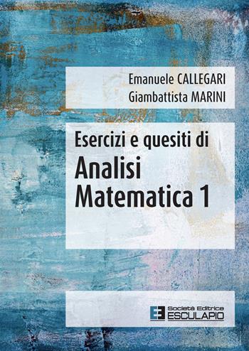Esercizi e quesiti di analisi matematica 1 - Emanuele Callegari, Giambattista Marini - Libro Esculapio 2021 | Libraccio.it